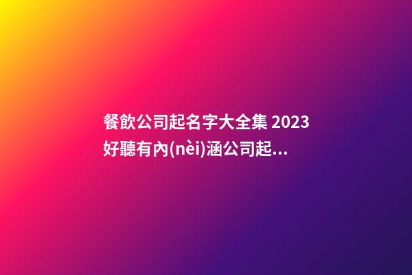 餐飲公司起名字大全集 2023好聽有內(nèi)涵公司起名,起名之家-第1張-公司起名-玄機派